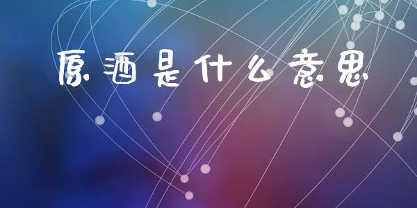 原酒是什么意思_https://wap.apzhendong.com_投资理财_第1张