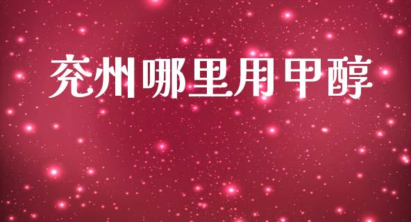 兖州哪里用甲醇_https://wap.apzhendong.com_今日财经_第1张
