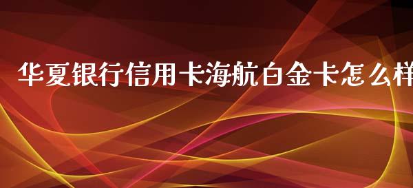 华夏银行信用卡海航白金卡怎么样_https://wap.apzhendong.com_期货直播_第1张