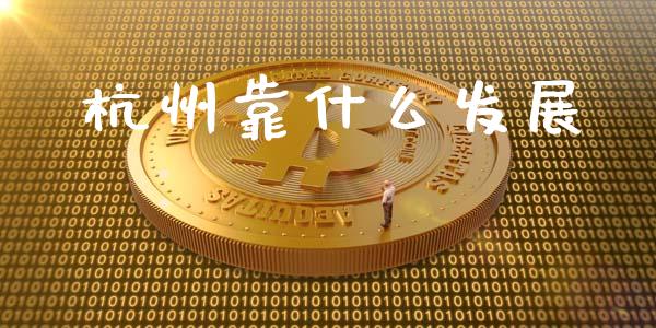 杭州靠什么发展_https://wap.apzhendong.com_美股行情_第1张