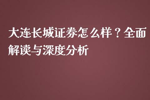 大连长城证券怎么样？全面解读与深度分析_https://wap.apzhendong.com_今日财经_第1张