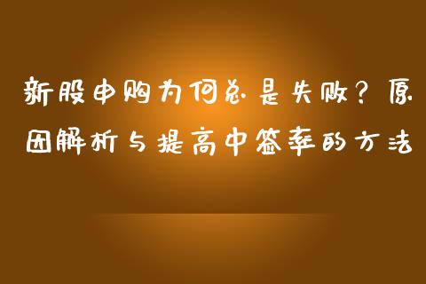 新股申购为何总是失败？原因解析与提高中签率的方法_https://wap.apzhendong.com_美股行情_第1张