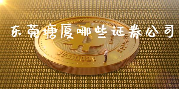 东莞塘厦哪些证券公司_https://wap.apzhendong.com_今日财经_第1张