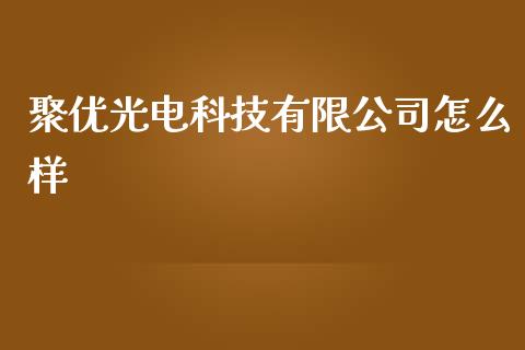 聚优光电科技有限公司怎么样_https://wap.apzhendong.com_投资理财_第1张