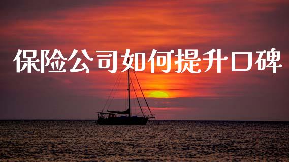 保险公司如何提升口碑_https://wap.apzhendong.com_今日财经_第1张