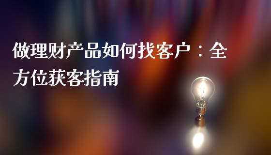 做理财产品如何找客户：全方位获客指南_https://wap.apzhendong.com_美股行情_第1张
