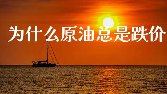 为什么原油总是跌价_https://wap.apzhendong.com_美股行情_第1张
