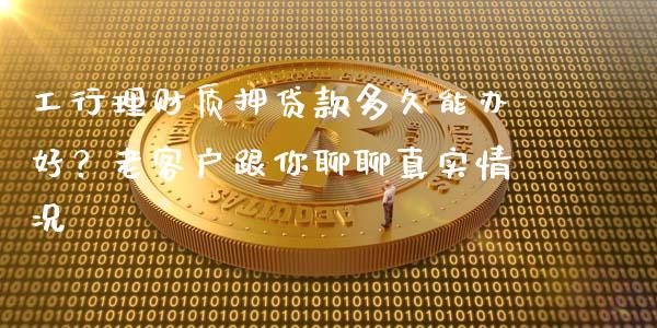 工行理财质押贷款多久能办好？老客户跟你聊聊真实情况_https://wap.apzhendong.com_美股行情_第1张