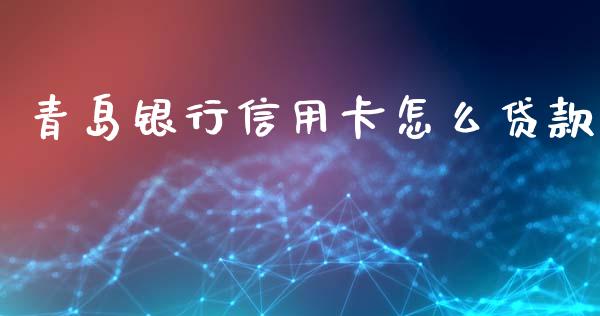 青岛银行信用卡怎么贷款_https://wap.apzhendong.com_今日财经_第1张