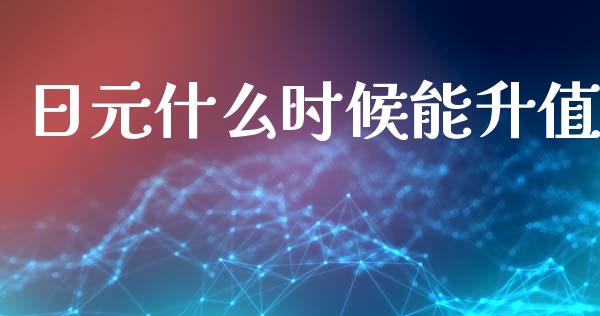 日元什么时候能升值_https://wap.apzhendong.com_期货直播_第1张
