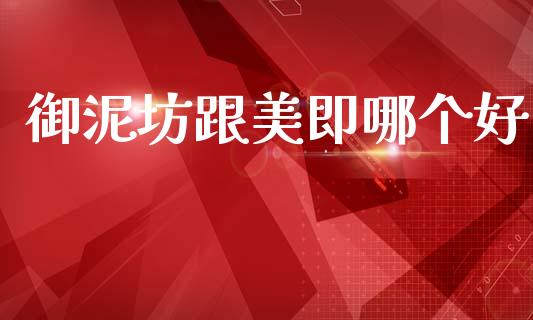 御泥坊跟美即哪个好_https://wap.apzhendong.com_投资理财_第1张