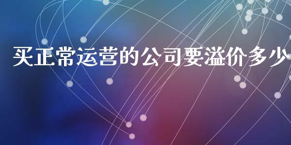 买正常运营的公司要溢价多少_https://wap.apzhendong.com_投资理财_第1张