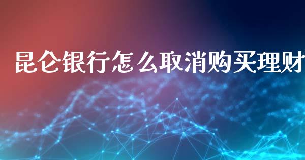 昆仑银行怎么取消购买理财_https://wap.apzhendong.com_投资理财_第1张