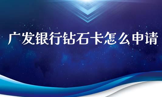 广发银行钻石卡怎么申请_https://wap.apzhendong.com_美股行情_第1张