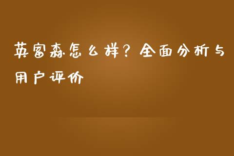 英富森怎么样？全面分析与用户评价_https://wap.apzhendong.com_今日财经_第1张