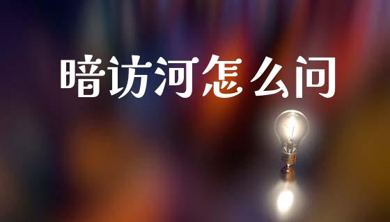 暗访河怎么问_https://wap.apzhendong.com_期货直播_第1张