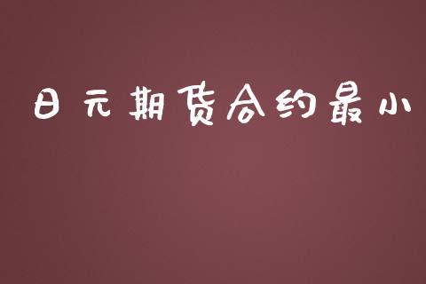 日元期货合约最小_https://wap.apzhendong.com_投资理财_第1张