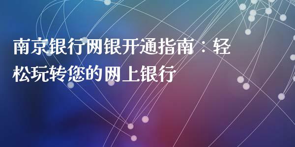 南京银行网银开通指南：轻松玩转您的网上银行_https://wap.apzhendong.com_美股行情_第1张