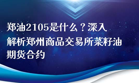 郑油2105是什么？深入解析郑州商品交易所菜籽油期货合约_https://wap.apzhendong.com_期货直播_第1张