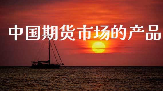 中国期货市场的产品_https://wap.apzhendong.com_美股行情_第1张