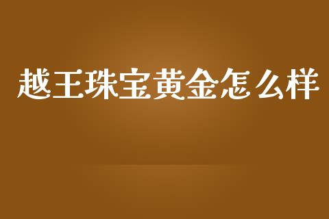 越王珠宝黄金怎么样_https://wap.apzhendong.com_美股行情_第1张