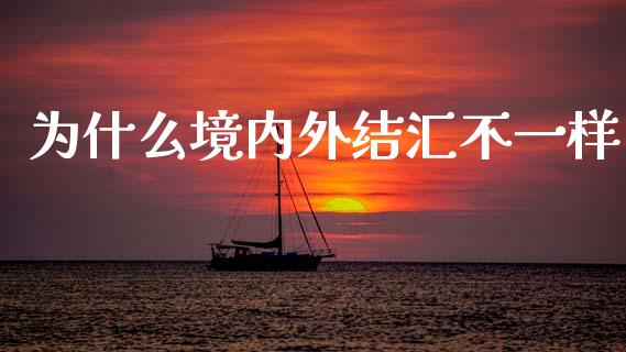 为什么境内外结汇不一样_https://wap.apzhendong.com_今日财经_第1张