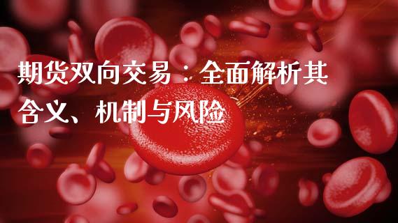 期货双向交易：全面解析其含义、机制与风险_https://wap.apzhendong.com_美股行情_第1张