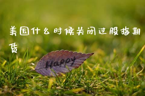 美国什么时候关闭过股指期货_https://wap.apzhendong.com_美股行情_第1张