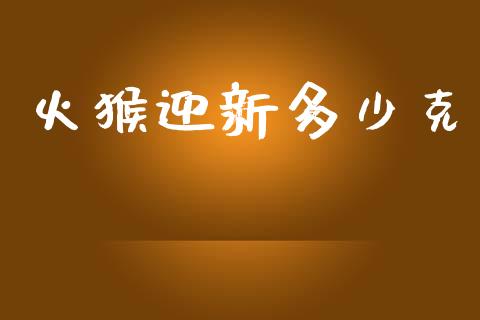 火猴迎新多少克_https://wap.apzhendong.com_期货直播_第1张