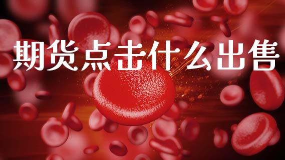 期货点击什么出售_https://wap.apzhendong.com_美股行情_第1张
