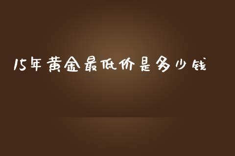15年黄金最低价是多少钱_https://wap.apzhendong.com_美股行情_第1张