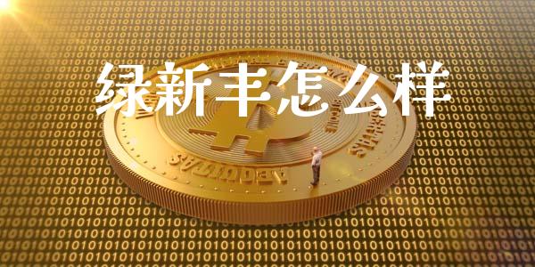 绿新丰怎么样_https://wap.apzhendong.com_美股行情_第1张