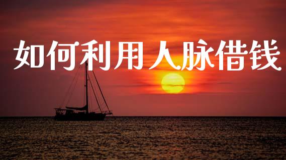 如何利用人脉借钱_https://wap.apzhendong.com_今日财经_第1张