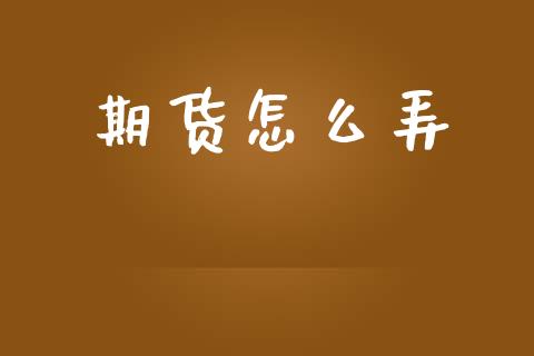 期货怎么弄_https://wap.apzhendong.com_投资理财_第1张