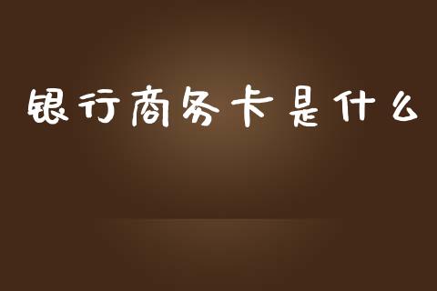 银行商务卡是什么_https://wap.apzhendong.com_期货直播_第1张