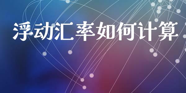 浮动汇率如何计算_https://wap.apzhendong.com_投资理财_第1张