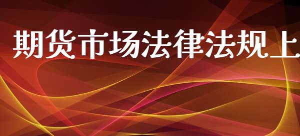期货市场法律法规上_https://wap.apzhendong.com_期货直播_第1张