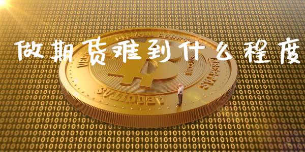 做期货难到什么程度_https://wap.apzhendong.com_期货直播_第1张