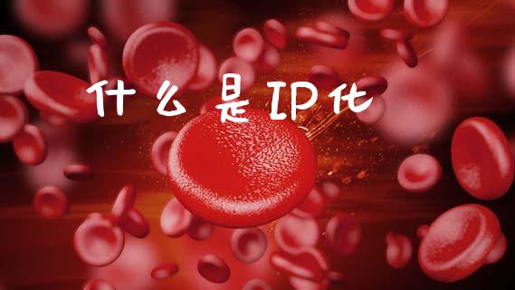 什么是IP化_https://wap.apzhendong.com_期货直播_第1张