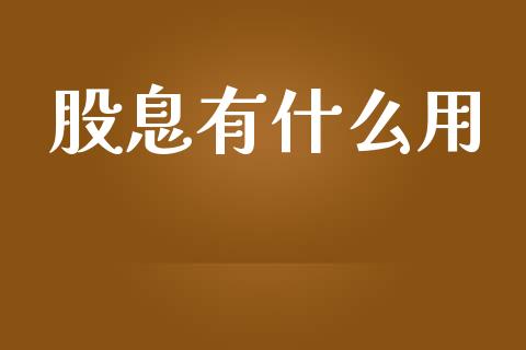 股息有什么用_https://wap.apzhendong.com_期货直播_第1张
