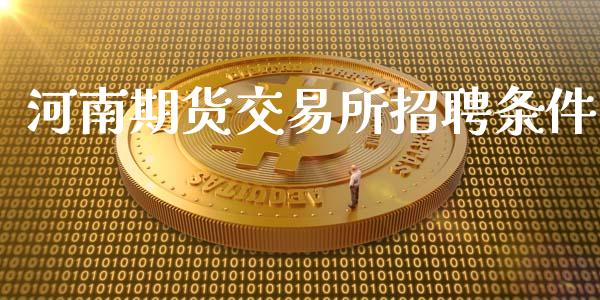 河南期货交易所招聘条件_https://wap.apzhendong.com_投资理财_第1张