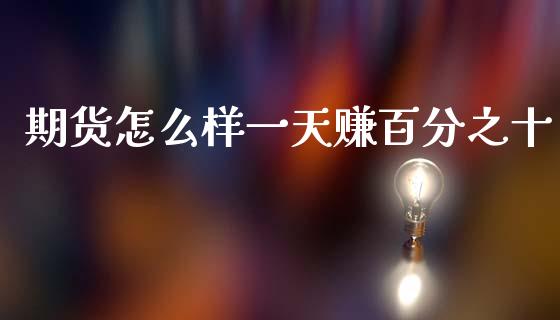 期货怎么样一天赚百分之十_https://wap.apzhendong.com_今日财经_第1张