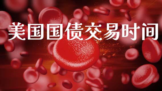 美国国债交易时间_https://wap.apzhendong.com_美股行情_第1张