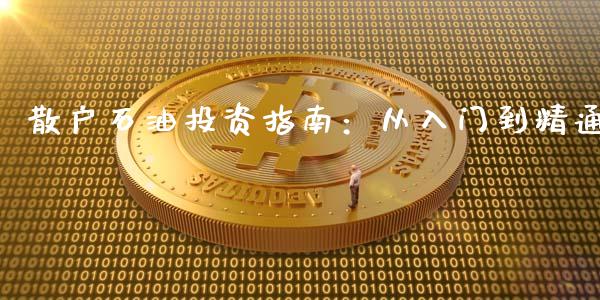 散户石油投资指南：从入门到精通_https://wap.apzhendong.com_今日财经_第1张