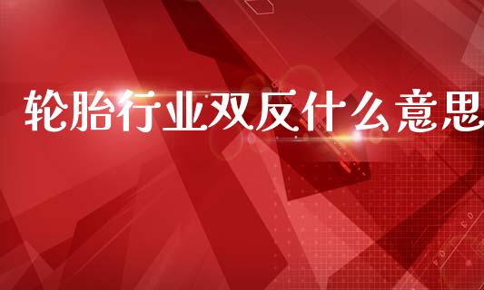 轮胎行业双反什么意思_https://wap.apzhendong.com_今日财经_第1张