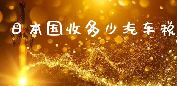 日本国收多少汽车税_https://wap.apzhendong.com_期货直播_第1张