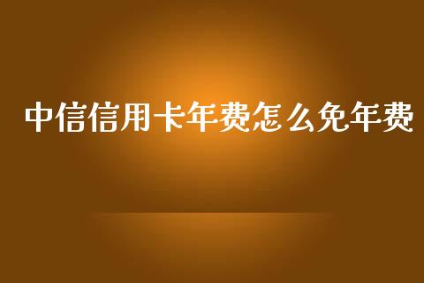中信信用卡年费怎么免年费_https://wap.apzhendong.com_今日财经_第1张