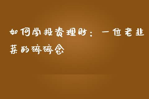 如何学投资理财：一位老韭菜的碎碎念_https://wap.apzhendong.com_美股行情_第1张