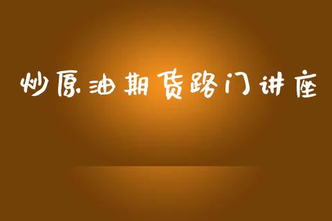 炒原油期货路门讲座_https://wap.apzhendong.com_期货直播_第1张