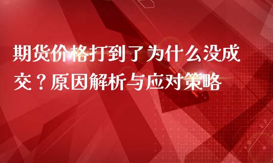 期货价格打到了为什么没成交？原因解析与应对策略_https://wap.apzhendong.com_今日财经_第1张